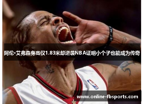 阿伦·艾弗森身高仅1.83米却逆袭NBA证明小个子也能成为传奇