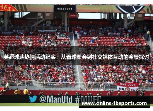 英超球迷热情活动纪实：从看球聚会到社交媒体互动的全景探讨