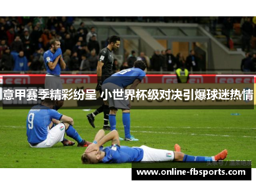 意甲赛季精彩纷呈 小世界杯级对决引爆球迷热情