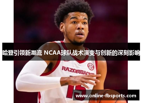 哈登引领新潮流 NCAA球队战术演变与创新的深刻影响