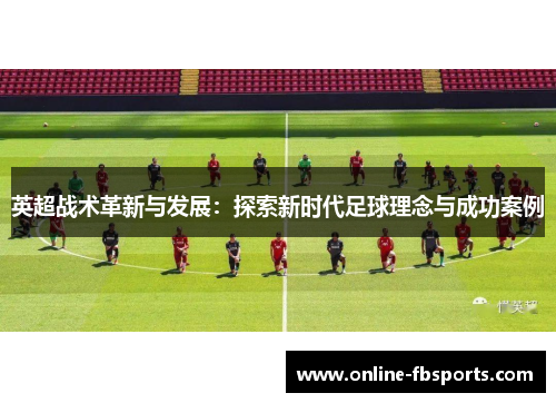英超战术革新与发展：探索新时代足球理念与成功案例
