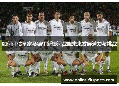 如何评估皇家马德里新银河战舰未来发展潜力与挑战