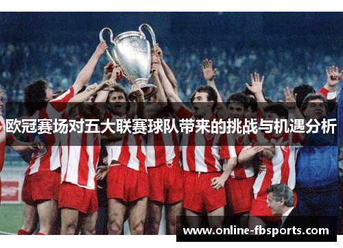 欧冠赛场对五大联赛球队带来的挑战与机遇分析