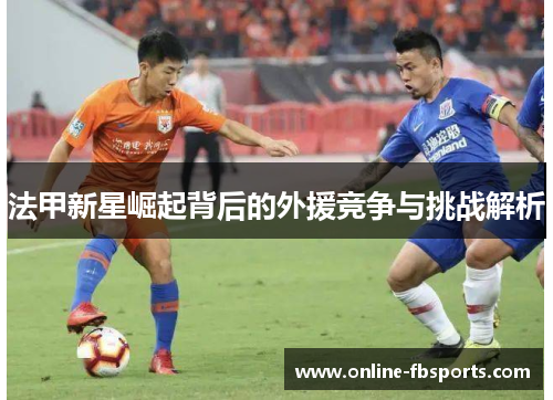 法甲新星崛起背后的外援竞争与挑战解析