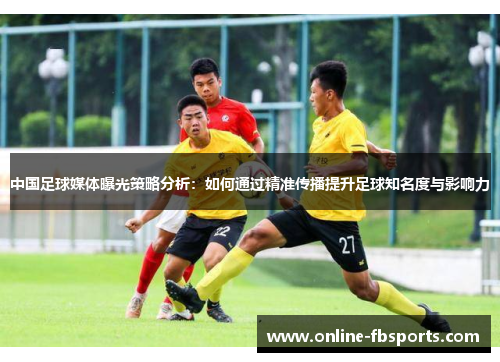 中国足球媒体曝光策略分析：如何通过精准传播提升足球知名度与影响力