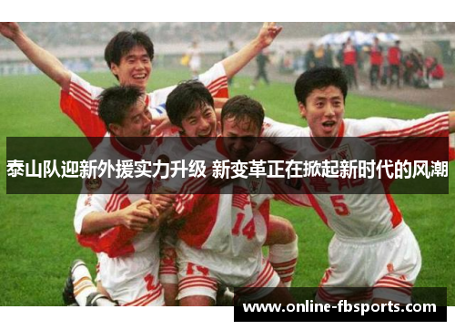 泰山队迎新外援实力升级 新变革正在掀起新时代的风潮
