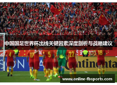 中国国足世界杯出线关键因素深度剖析与战略建议