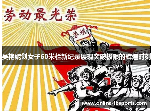 吴艳妮创女子60米栏新纪录展现突破极限的辉煌时刻