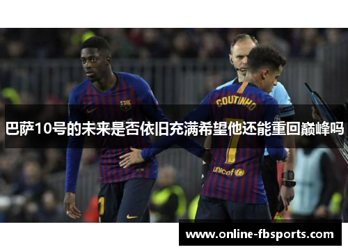 巴萨10号的未来是否依旧充满希望他还能重回巅峰吗