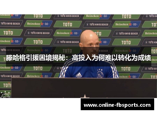 滕哈格引援困境揭秘：高投入为何难以转化为成绩
