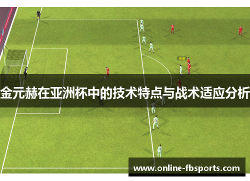 金元赫在亚洲杯中的技术特点与战术适应分析