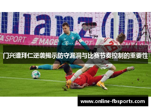 门兴遭拜仁逆袭揭示防守漏洞与比赛节奏控制的重要性